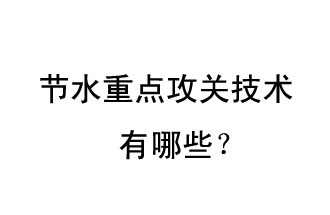 2019年節(jié)水重點(diǎn)攻關(guān)技術(shù)是哪些？